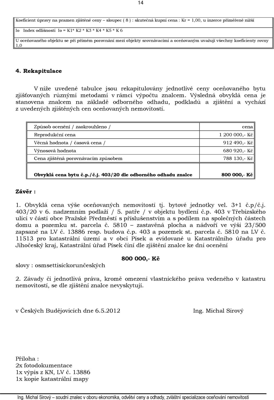 Rekapitulace V níže uvedené tabulce jsou rekapitulovány jednotlivé ceny oceňovaného bytu zjišťovaných různými metodami v rámci výpočtu znalcem.