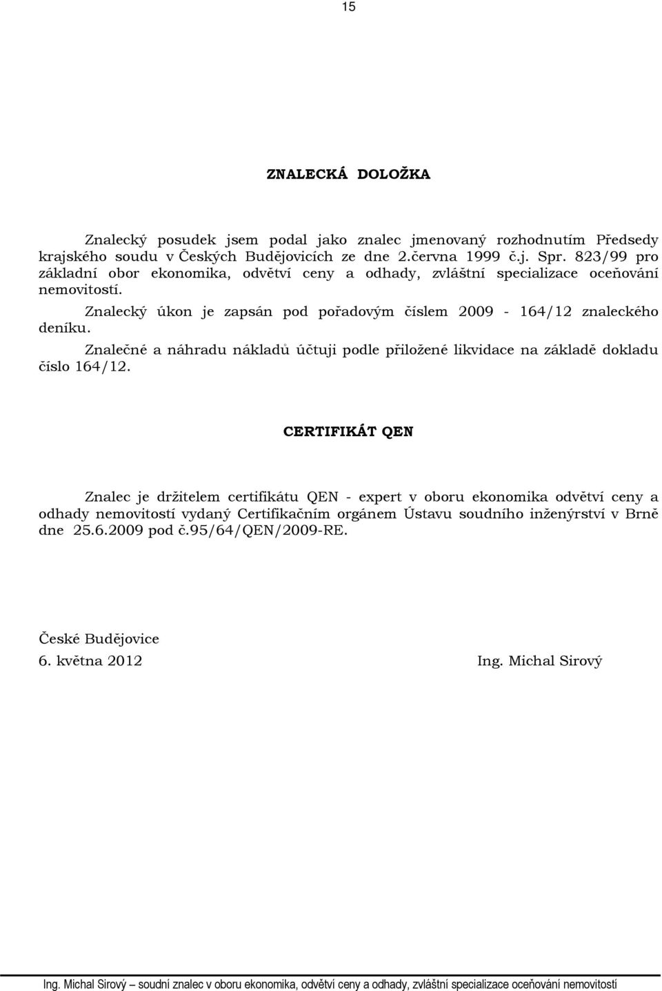 Znalecký úkon je zapsán pod pořadovým číslem 2009-164/12 znaleckého deníku. Znalečné a náhradu nákladů účtuji podle přiložené likvidace na základě dokladu číslo 164/12.