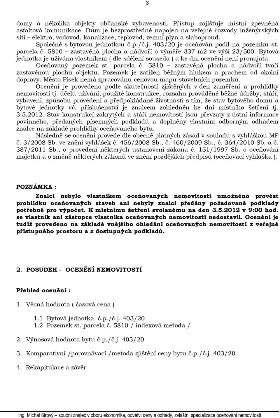 parcela č. 5810 zastavěná plocha a nádvoří o výměře 337 m2 ve výši 23/500. Bytová jednotka je užívána vlastníkem ( dle sdělení souseda ) a ke dni ocenění není pronajata. Oceňovaný pozemek st.