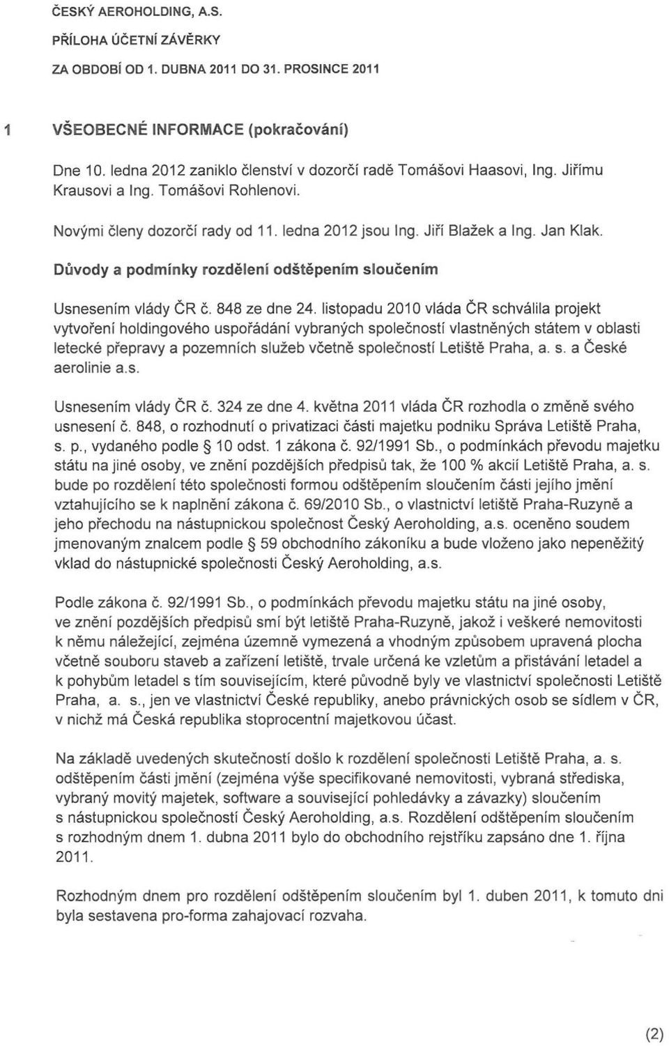 listopdu 2010 vi d CR schvlil projekt vytvoreni holdingoveho uspordni vybrnych spolecnosti vlstnenych sttem v oblsti letecke preprvy pozemnich sluzeb vcetne spolecnosti Letiste Prh,. s. Ceske erolinie.