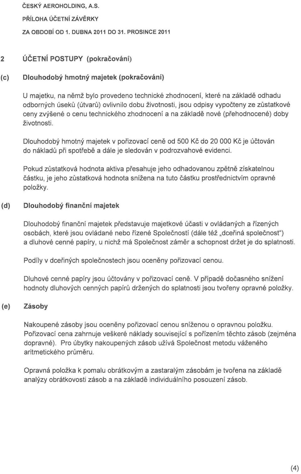 zivotnosti, jsou odpisy vypocteny ze zusttkove ceny zvysene 0 cenu technickeho zhodnoceni n zklde nove (prehodnocene) doby zivotnosti.