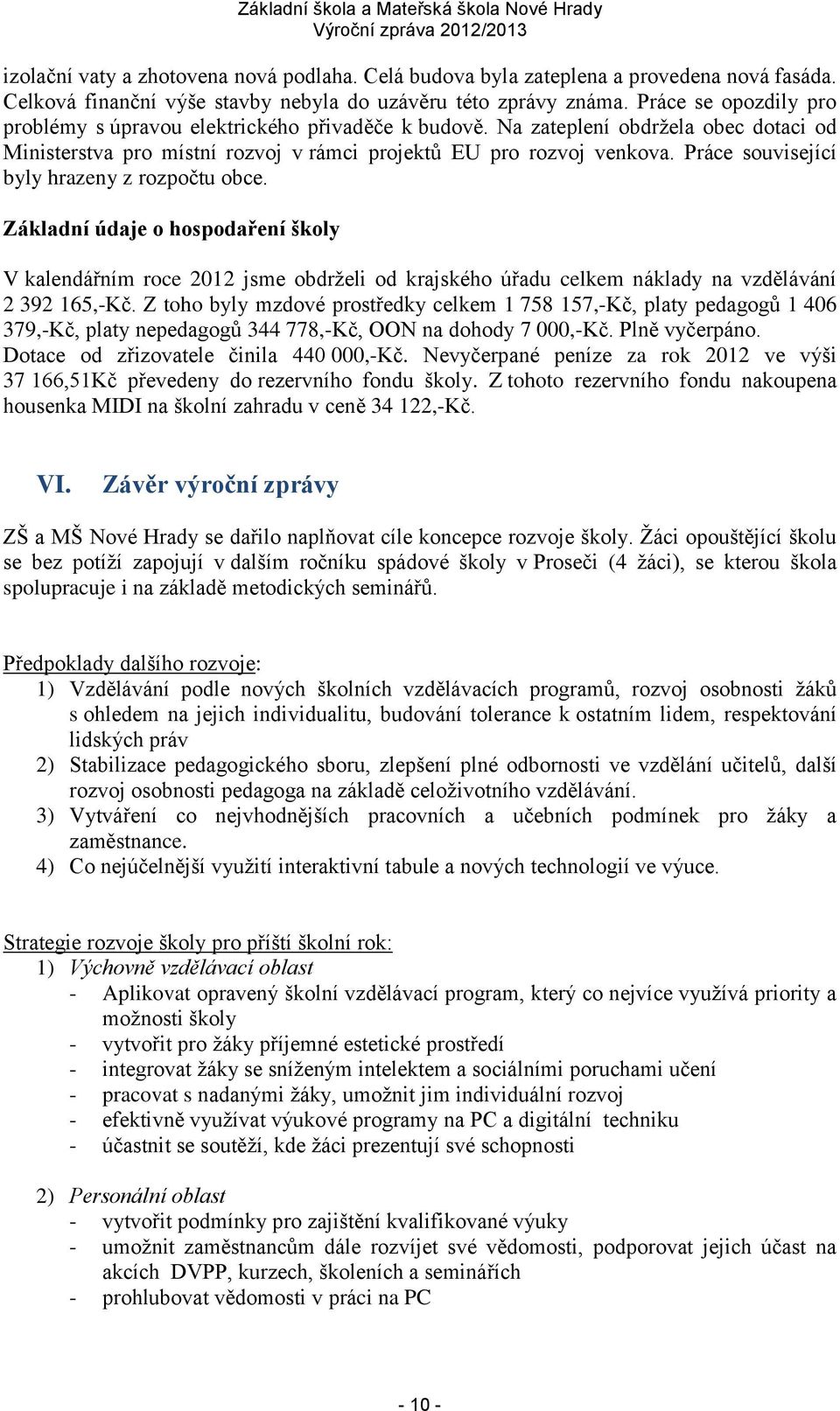 Práce související byly hrazeny z rozpočtu obce. Základní údaje o hospodaření školy V kalendářním roce 2012 jsme obdrželi od krajského úřadu celkem náklady na vzdělávání 2 392 165,-Kč.