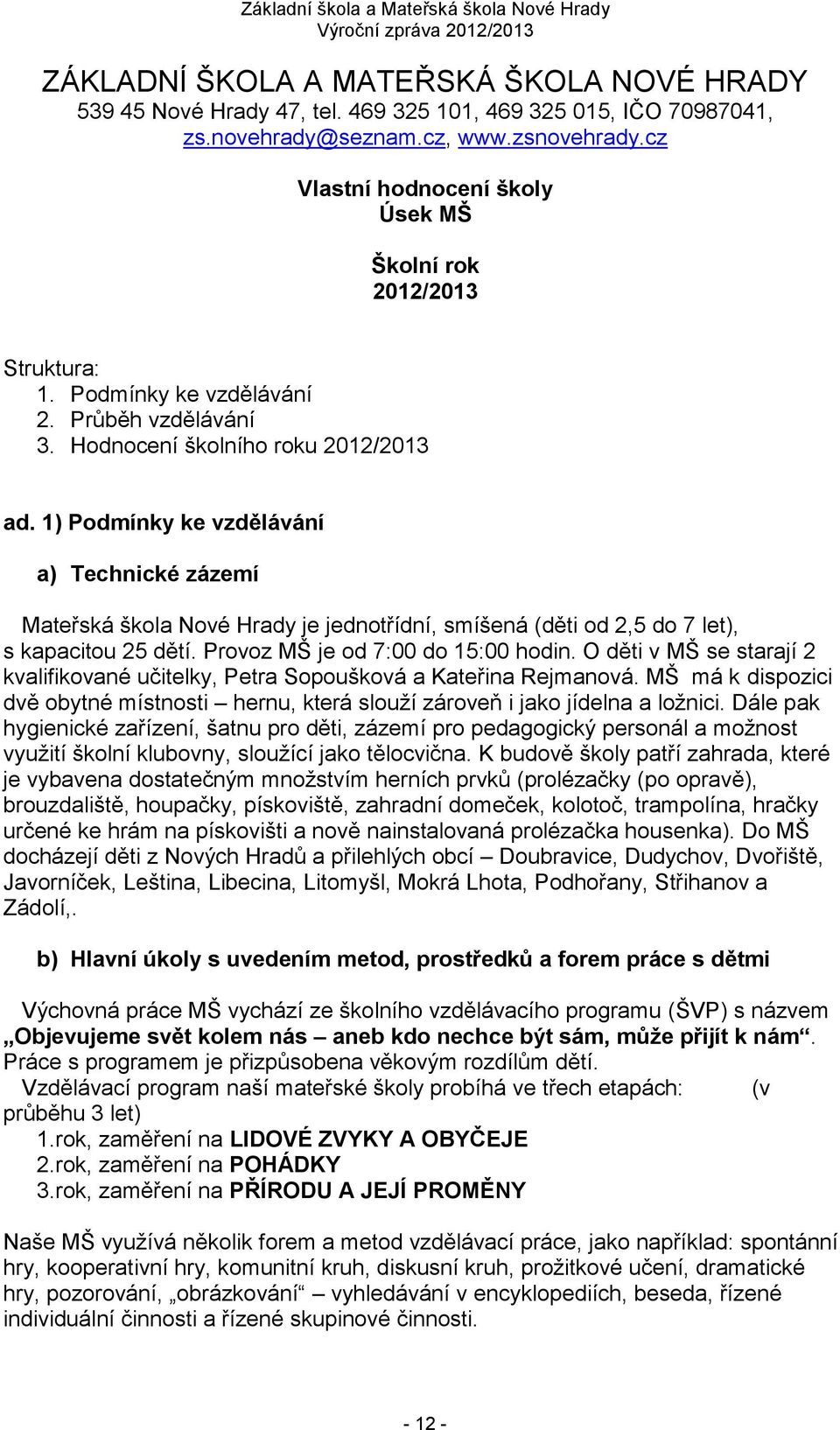 1) Podmínky ke vzdělávání a) Technické zázemí Mateřská škola Nové Hrady je jednotřídní, smíšená (děti od 2,5 do 7 let), s kapacitou 25 dětí. Provoz MŠ je od 7:00 do 15:00 hodin.