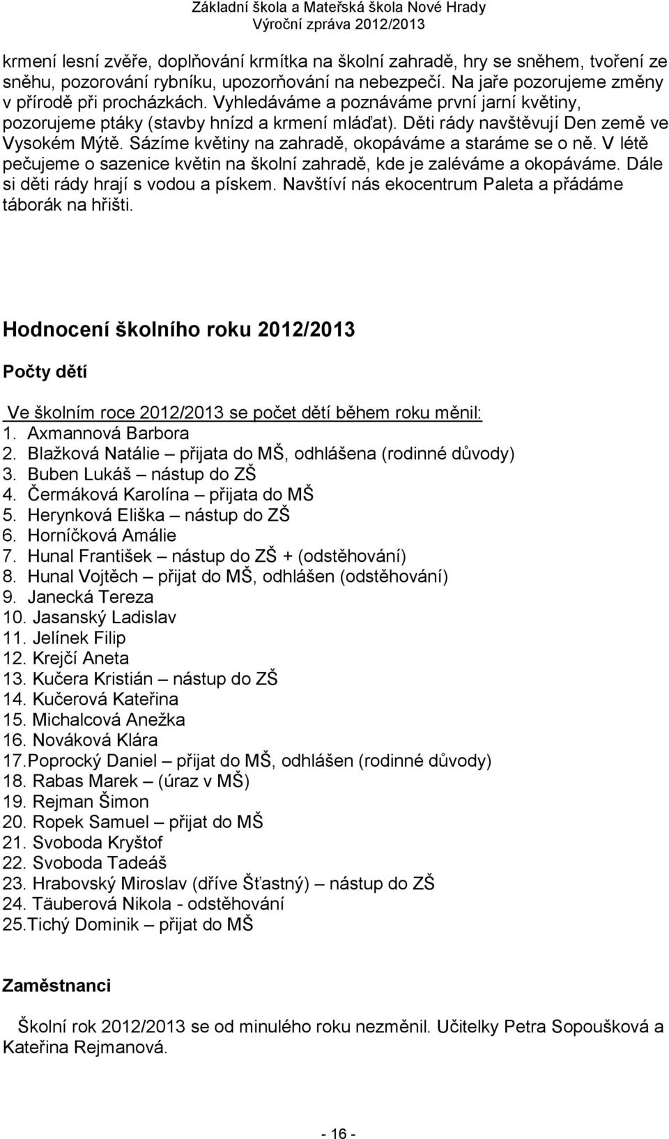 V létě pečujeme o sazenice květin na školní zahradě, kde je zaléváme a okopáváme. Dále si děti rády hrají s vodou a pískem. Navštíví nás ekocentrum Paleta a přádáme táborák na hřišti.