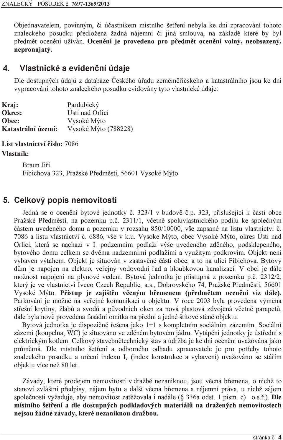 Vlastnické a evidenční údaje Dle dostupných údajů z databáze Českého úřadu zeměměřičského a katastrálního jsou ke dni vypracování tohoto znaleckého posudku evidovány tyto vlastnické údaje: Kraj: