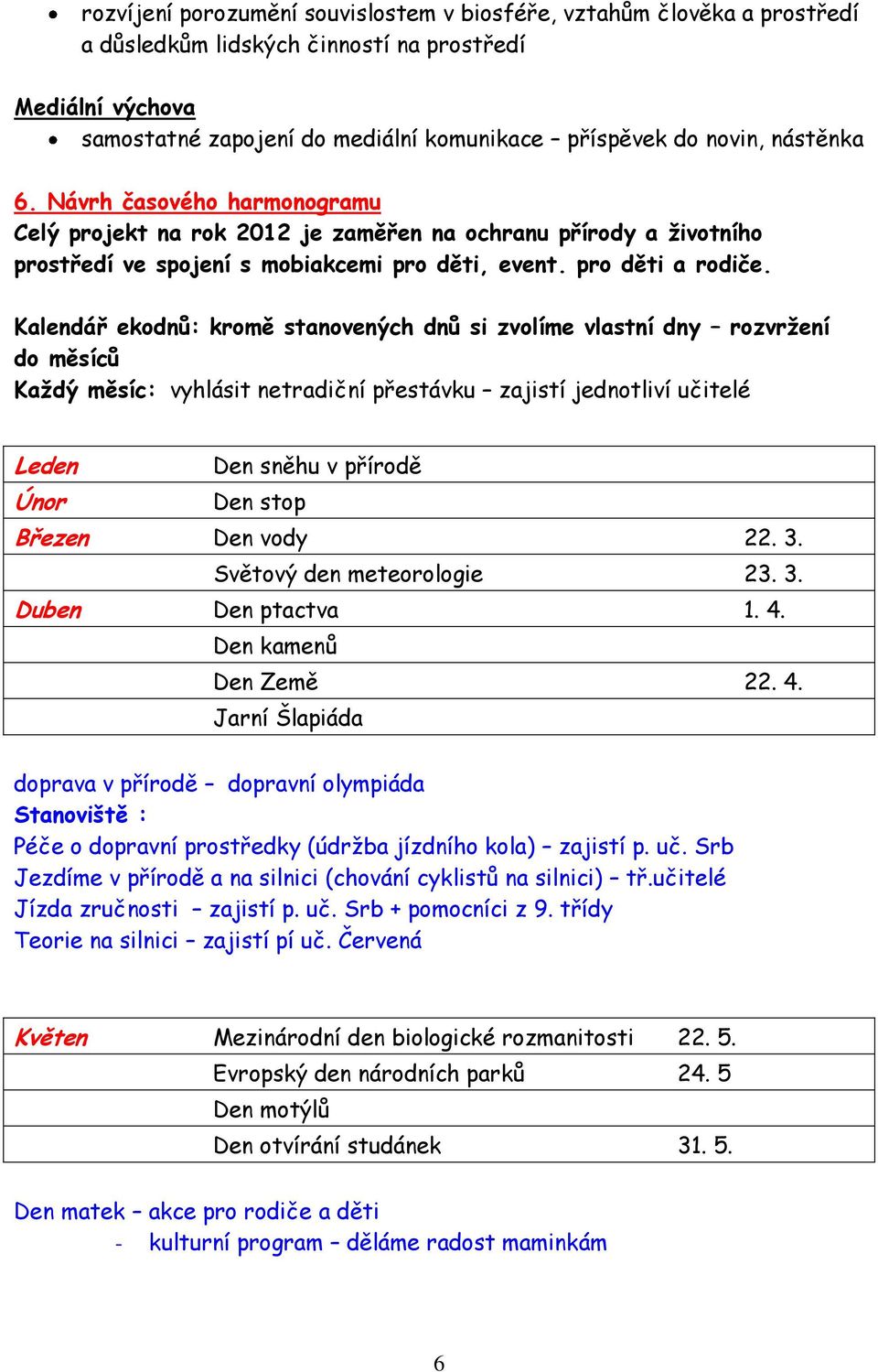 Kalendář ekodnů: kromě stanovených dnů si zvolíme vlastní dny rozvrţení do měsíců Kaţdý měsíc: vyhlásit netradiční přestávku zajistí jednotliví učitelé Leden Den sněhu v přírodě Únor Den stop Březen