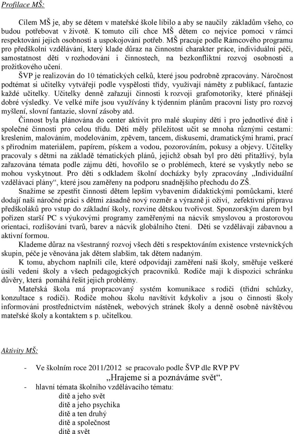 MŠ pracuje podle Rámcového programu pro předškolní vzdělávání, který klade důraz na činnostní charakter práce, individuální péči, samostatnost dětí v rozhodování i činnostech, na bezkonfliktní rozvoj