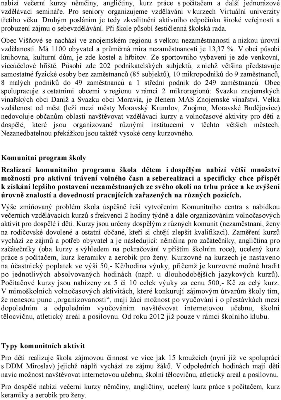 Obec Višňové se nachází ve znojemském regionu s velkou nezaměstnaností a nízkou úrovní vzdělanosti. Má 1100 obyvatel a průměrná míra nezaměstnanosti je 13,37 %.