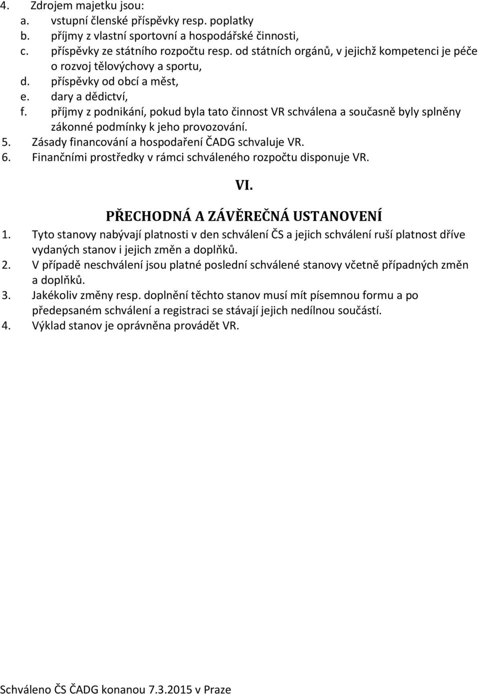 příjmy z podnikání, pokud byla tato činnost VR schválena a současně byly splněny zákonné podmínky k jeho provozování. 5. Zásady financování a hospodaření ČADG schvaluje VR. 6.