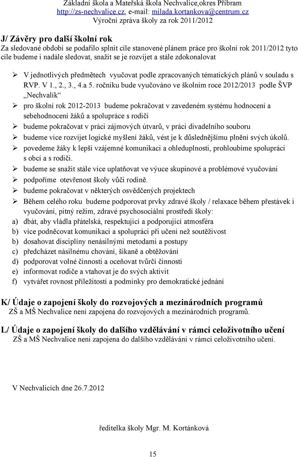 ročníku bude vyučováno ve školním roce 2012/2013 podle ŠVP Nechvalík pro školní rok 2012-2013 budeme pokračovat v zavedeném systému hodnocení a sebehodnocení žáků a spolupráce s rodiči budeme