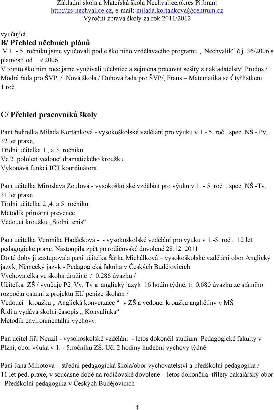 C/ Přehled pracovníků školy Paní ředitelka Milada Kortánková - vysokoškolské vzdělání pro výuku v 1.- 5. roč., spec. NŠ - Pv, 32 let praxe,. Třídní učitelka 1., a 3. ročníku. Ve 2.