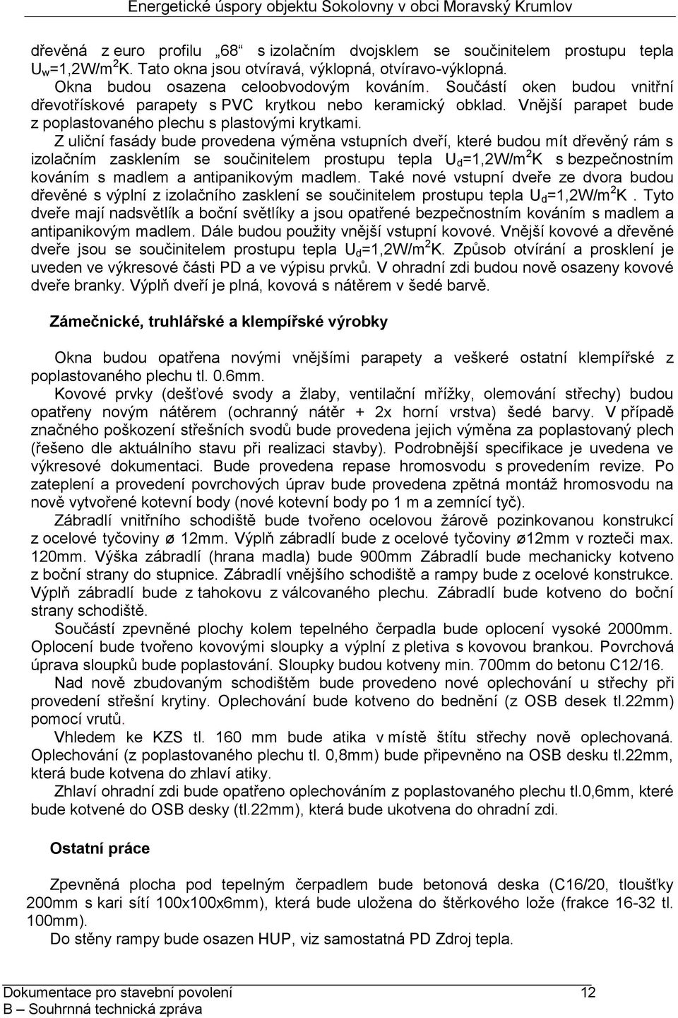 Z uliční fasády bude provedena výměna vstupních dveří, které budou mít dřevěný rám s izolačním zasklením se součinitelem prostupu tepla U d =1,2W/m 2 K s bezpečnostním kováním s madlem a