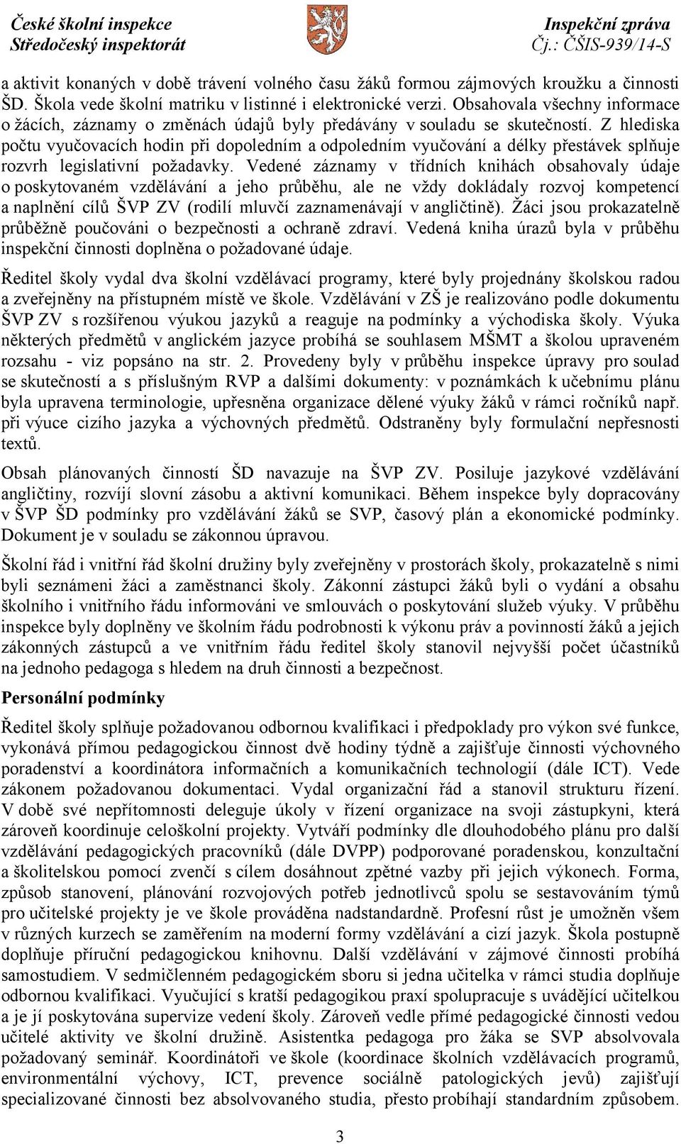 Z hlediska počtu vyučovacích hodin při dopoledním a odpoledním vyučování a délky přestávek splňuje rozvrh legislativní požadavky.