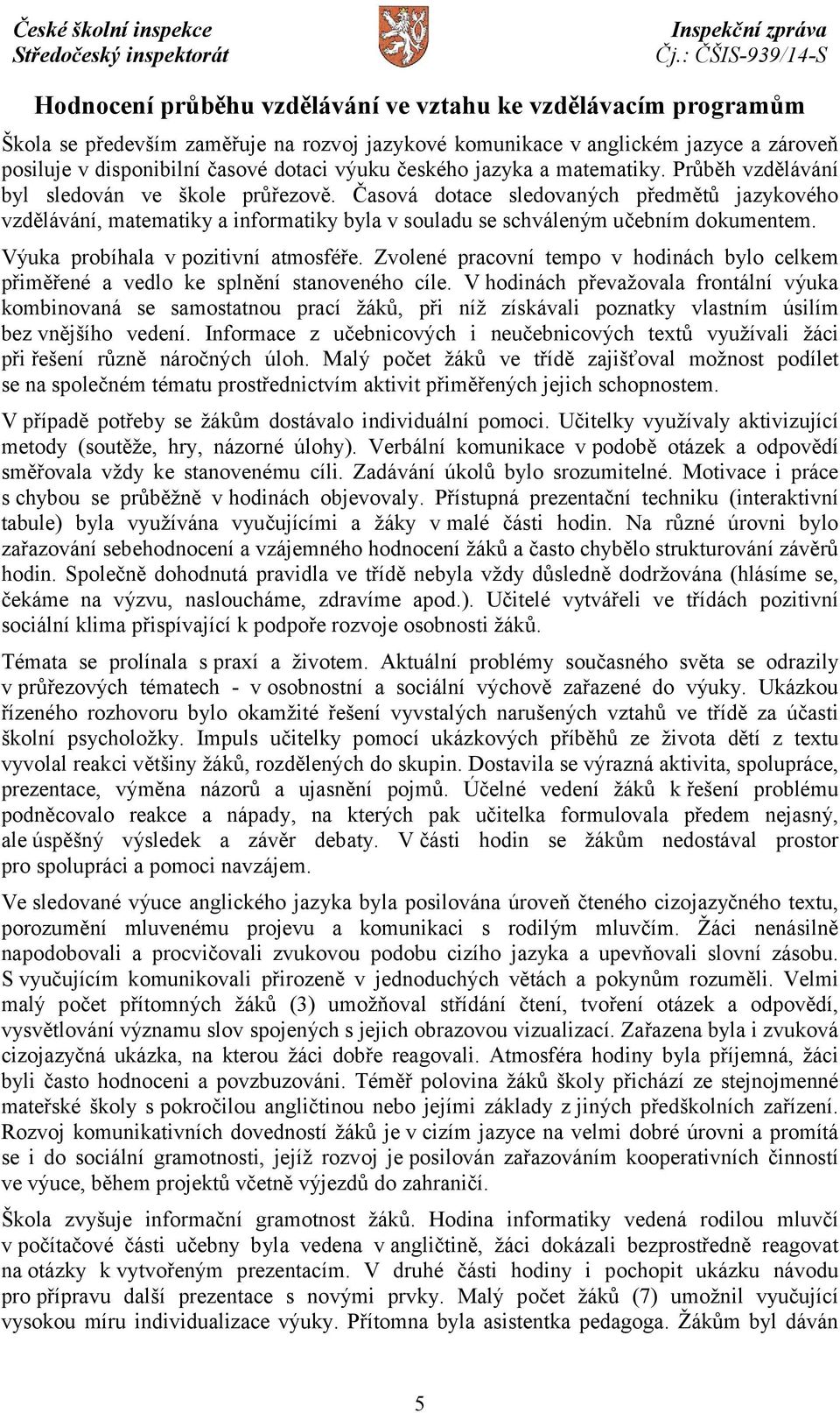 Časová dotace sledovaných předmětů jazykového vzdělávání, matematiky a informatiky byla v souladu se schváleným učebním dokumentem. Výuka probíhala v pozitivní atmosféře.