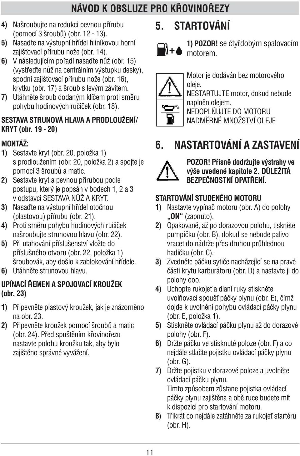 7) Utáhněte šroub dodaným klíčem proti směru pohybu hodinových ručiček (obr. 18). SESTAVA STRUNOVÁ HLAVA A PRODLOUŽENÍ/ KRYT (obr. 19-20) MONTÁŽ: 1) Sestavte kryt (obr.