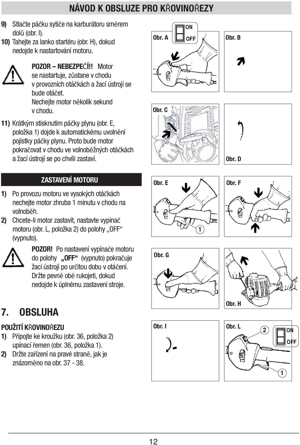 E, položka 1) dojde k automatickému uvolnění pojistky páčky plynu. Proto bude motor pokračovat v chodu ve volnoběžných otáčkách a žací ústrojí se po chvíli zastaví. Obr. Fig.DD ZASTAVENÍ MOTORU Obr.