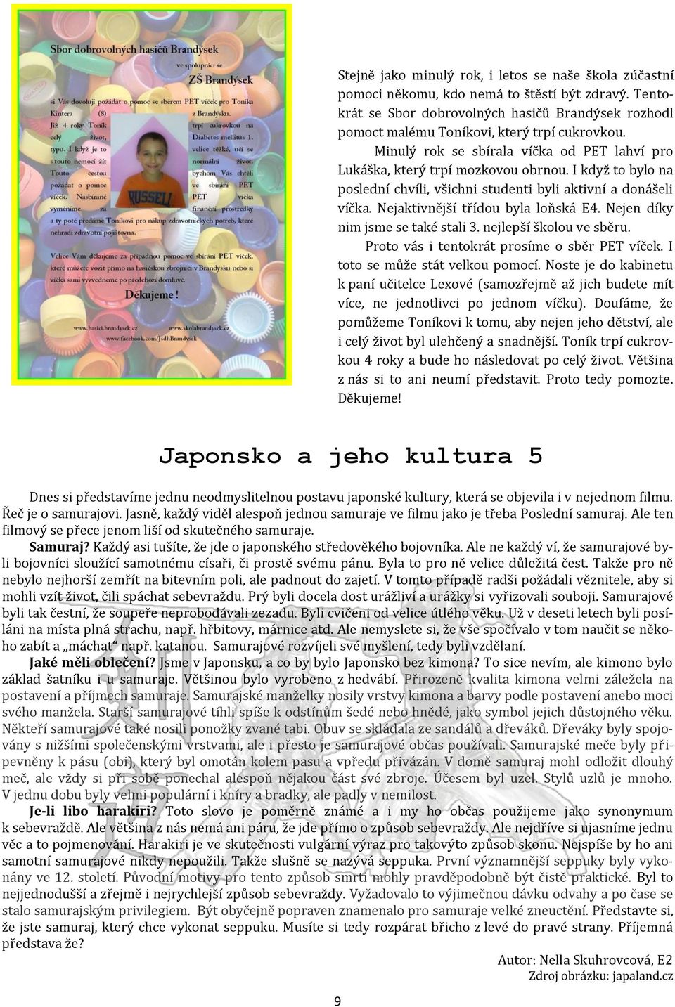 I když to bylo na poslední chvíli, všichni studenti byli aktivní a donášeli víčka. Nejaktivnější třídou byla loňská E4. Nejen díky nim jsme se také stali 3. nejlepší školou ve sběru.