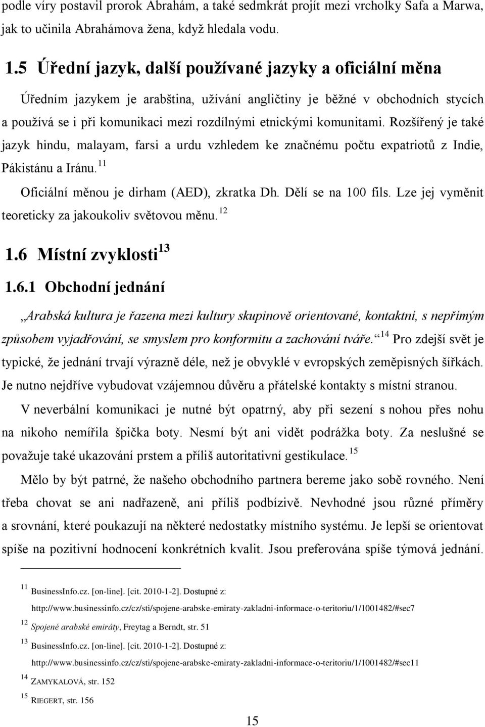 komunitami. Rozšířený je také jazyk hindu, malayam, farsi a urdu vzhledem ke značnému počtu expatriotů z Indie, Pákistánu a Iránu. 11 Oficiální měnou je dirham (AED), zkratka Dh. Dělí se na 100 fils.