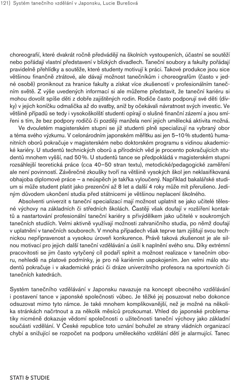 Takové produkce jsou sice většinou finančně ztrátové, ale dávají možnost tanečníkům i choreografům (často v jedné osobě) proniknout za hranice fakulty a získat více zkušeností v profesionálním