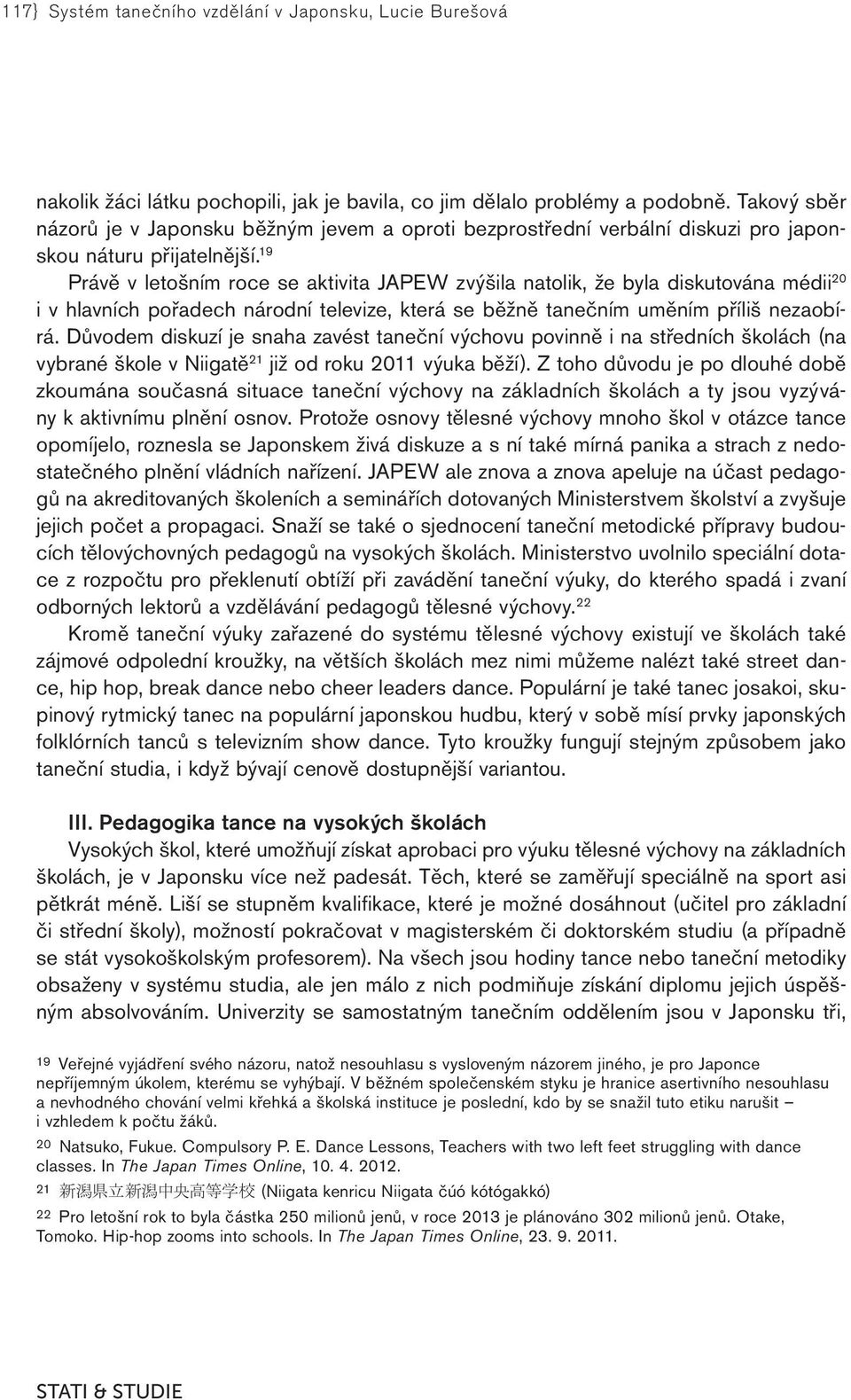 19 Právě v letošním roce se aktivita JAPEW zvýšila natolik, že byla diskutována médii 20 i v hlavních pořadech národní televize, která se běžně tanečním uměním příliš nezaobírá.