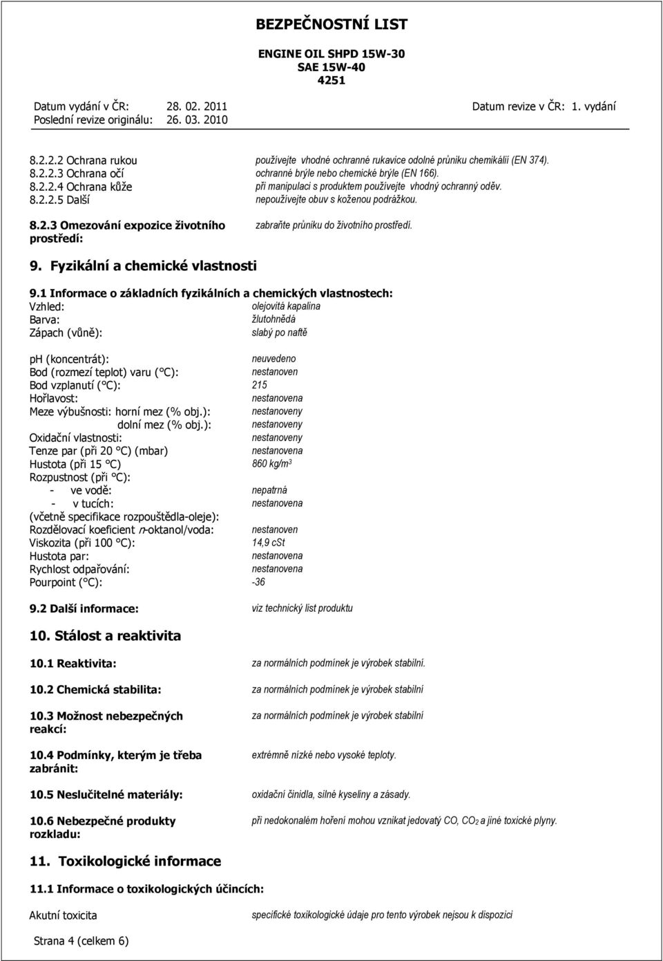 1 Informace o základních fyzikálních a chemických vlastnostech: Vzhled: olejovitá kapalina Barva: žlutohnědá Zápach (vůně): slabý po naftě ph (koncentrát): neuvedeno Bod (rozmezí teplot) varu ( C):