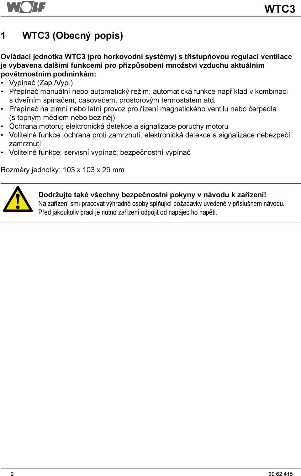 Přepínač na zimní nebo letní provoz pro řízení magnetického ventilu nebo čerpadla (s topným médiem nebo bez něj) Ochrana motoru; elektronická detekce a signalizace poruchy motoru Volitelné funkce: