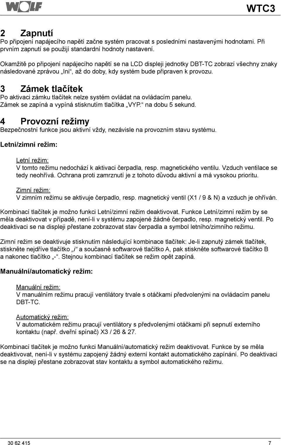 3 Zámek tlačítek Po aktivaci zámku tlačítek nelze systém ovládat na ovládacím panelu. Zámek se zapíná a vypíná stisknutím tlačítka VYP. na dobu 5 sekund.