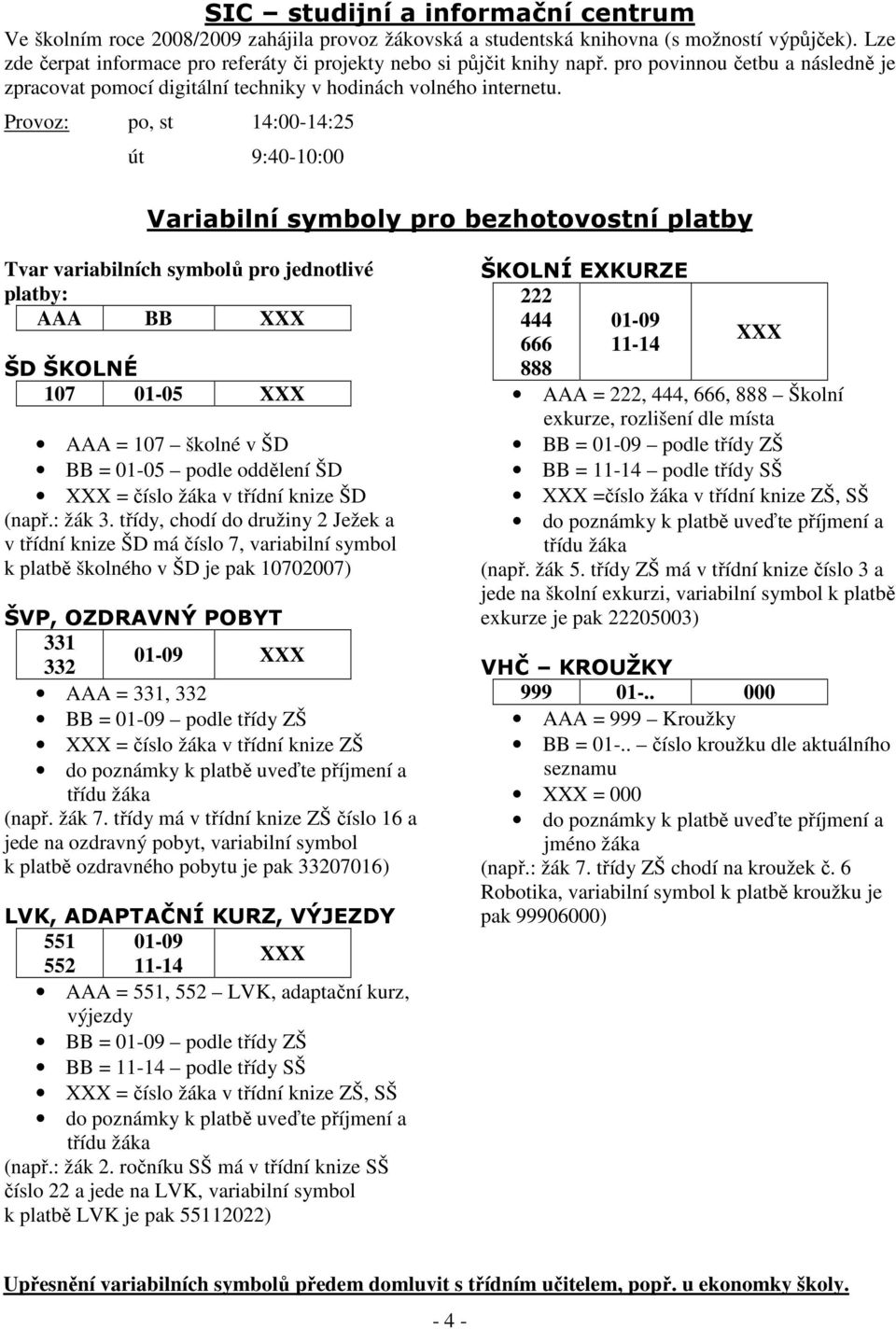 Provoz: po, st 14:00-14:25 út 9:40-10:00 Variabilní symboly pro bezhotovostní platby Tvar variabilních symbolů pro jednotlivé platby: AAA BB XXX ŠD ŠKOLNÉ 107 01-05 XXX AAA = 107 školné v ŠD BB =