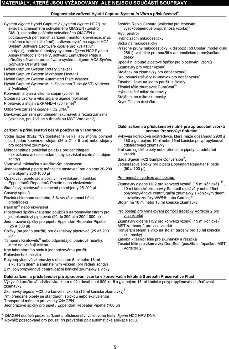 digene HC2 System Software ( software digene pro kvalitativní analýzu ), protokolů analýzy systému digene HC2 System Assay Protocols for HPV, softwaru LumiCheck Plate a příručky uživatele pro