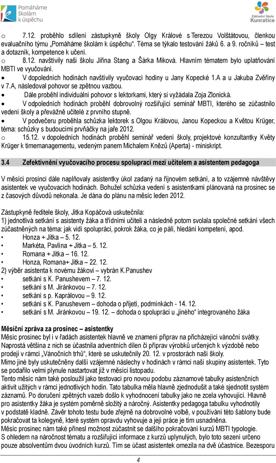 V dopoledních hodinách navštívily vyučovací hodiny u Jany Kopecké 1.A a u Jakuba Zvěřiny v 7.A, následoval pohovor se zpětnou vazbou.