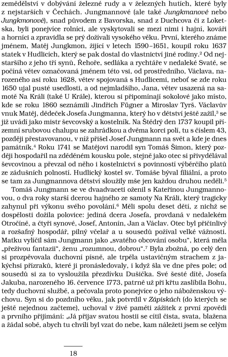 se prý dožívali vysokého věku. První, kterého známe jménem, Matěj Jungkmon, žijící v letech 1590 1651, koupil roku 1637 statek v Hudlicích, který se pak dostal do vlastnictví jiné rodiny.