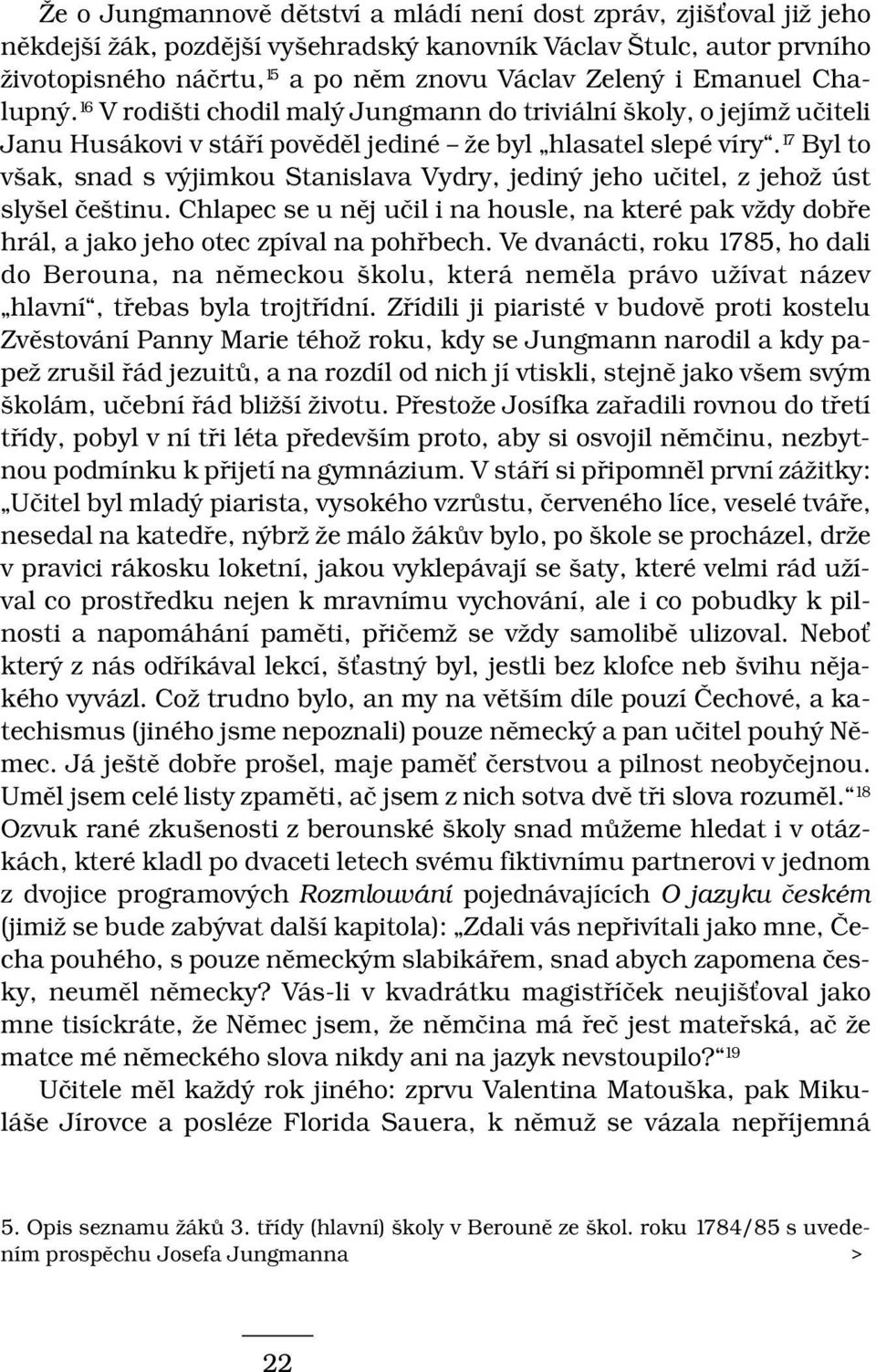 17 Byl to však, snad s výjimkou Stanislava Vydry, jediný jeho učitel, z jehož úst slyšel češtinu. Chlapec se u něj učil i na housle, na které pak vždy dobře hrál, a jako jeho otec zpíval na pohřbech.