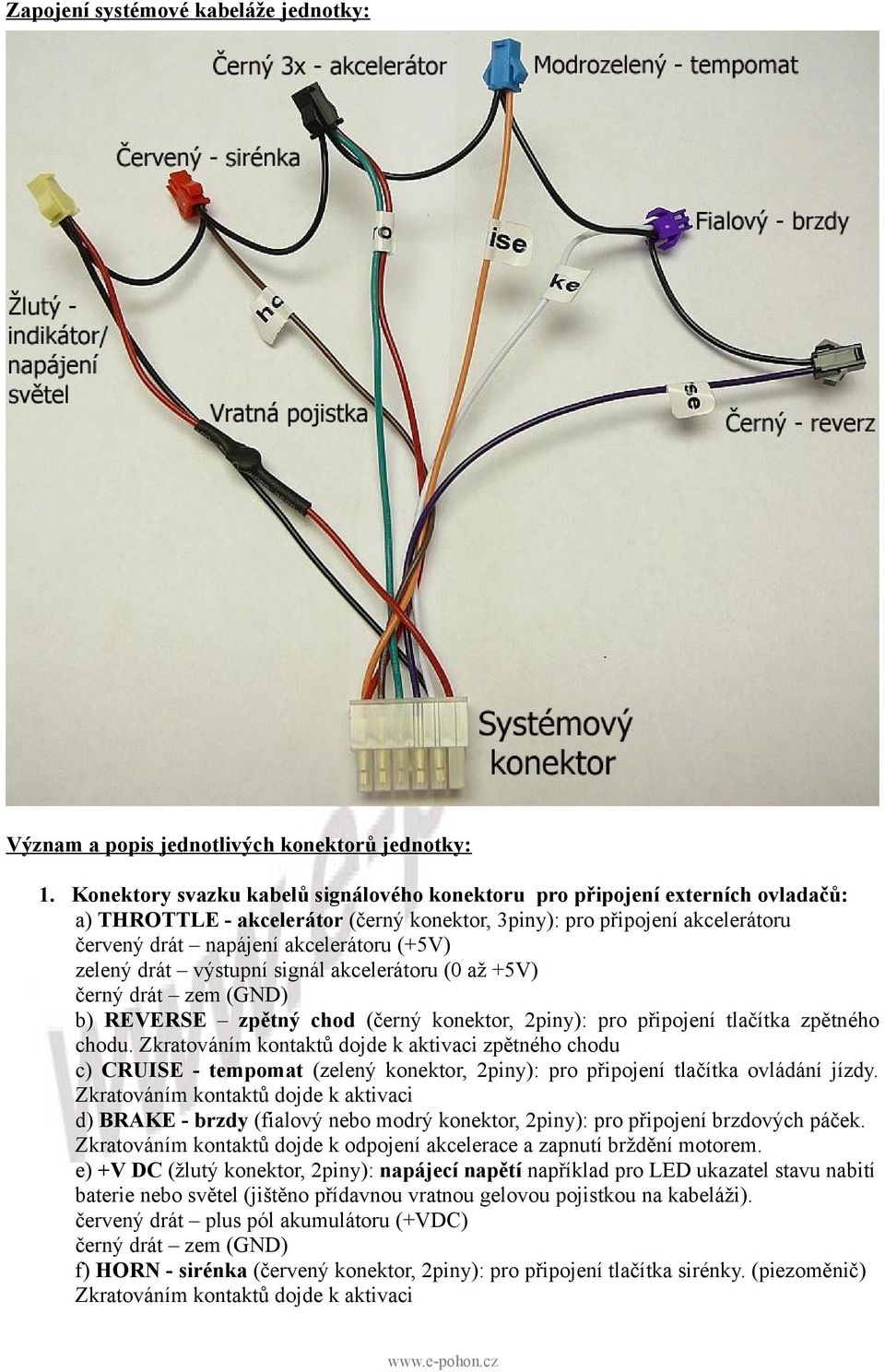 zelený drát výstupní signál akcelerátoru (0 až +5V) černý drát zem (GND) b) REVERSE zpětný chod (černý konektor, 2piny): pro připojení tlačítka zpětného chodu.