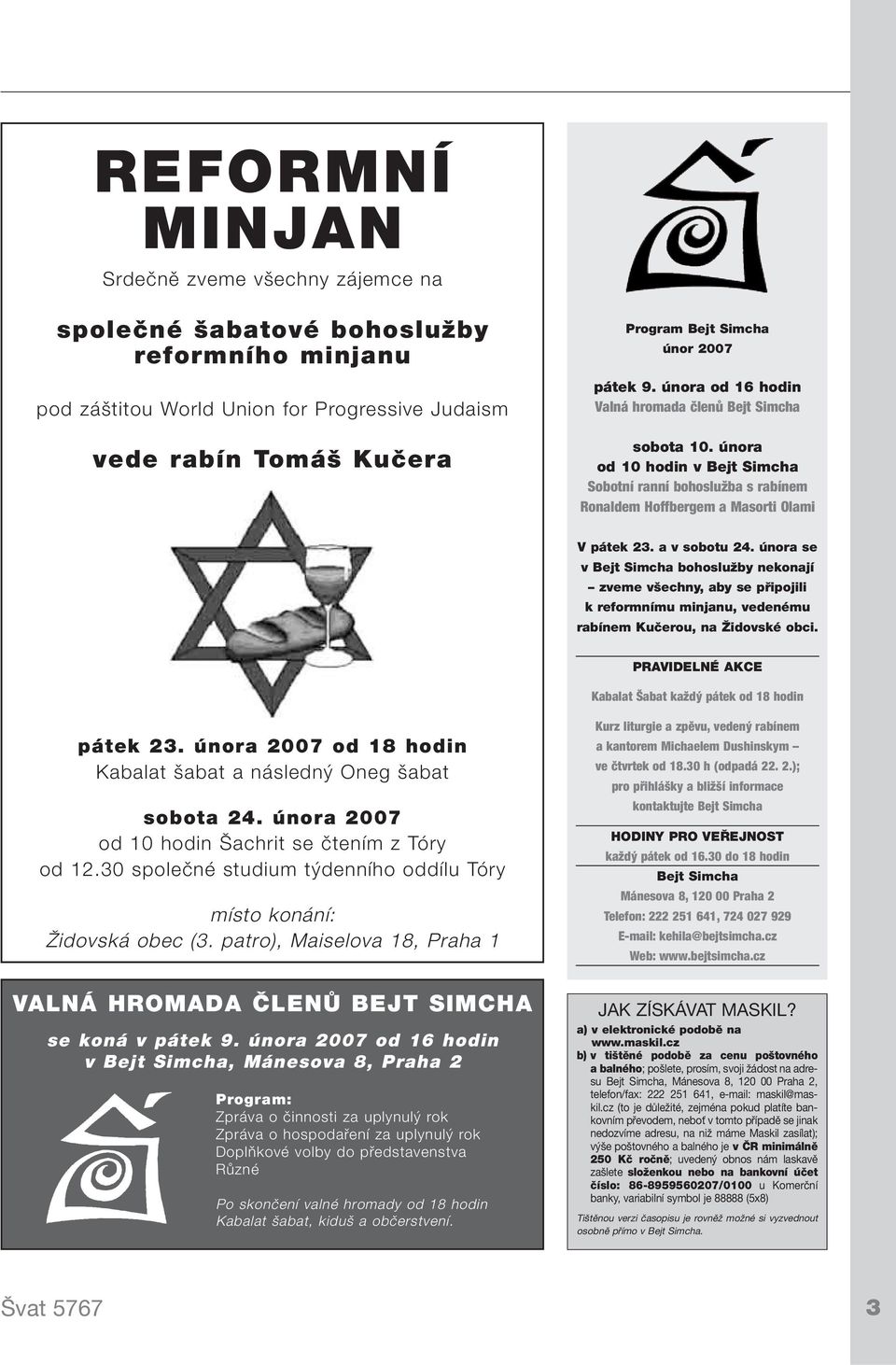 února se v Bejt Simcha bohoslužby nekonají zveme všechny, aby se připojili k reformnímu minjanu, vedenému rabínem Kučerou, na Židovské obci.