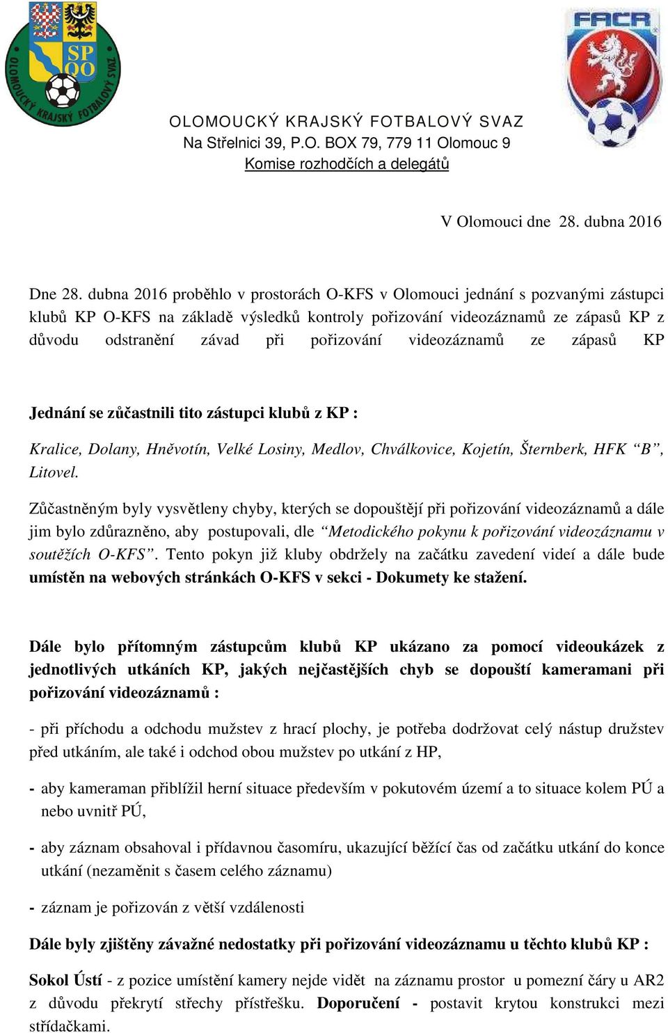 pořizování videozáznamů ze zápasů KP Jednání se zůčastnili tito zástupci klubů z KP : Kralice, Dolany, Hněvotín, Velké Losiny, Medlov, Chválkovice, Kojetín, Šternberk, HFK B, Litovel.