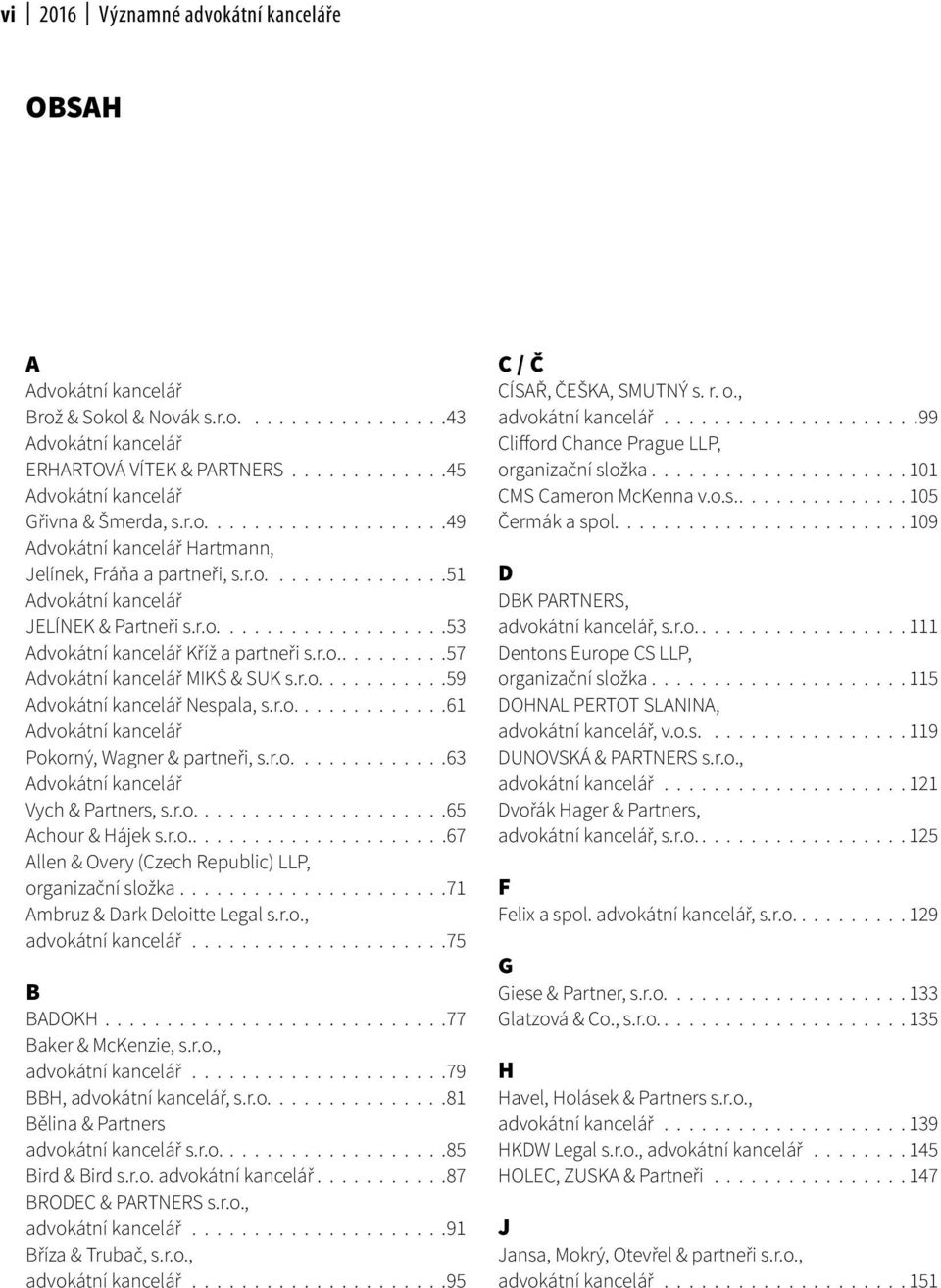 r.o..........57 Advokátní kancelář MIKŠ & SUK s.r.o...........59 Advokátní kancelář Nespala, s.r.o.............61 Advokátní kancelář Pokorný, Wagner & partneři, s.r.o.............63 Advokátní kancelář Vych & Partners, s.