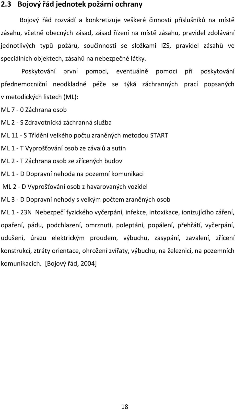 Poskytování první pomoci, eventuálně pomoci při poskytování přednemocniční neodkladné péče se týká záchranných prací popsaných v metodických listech (ML): ML 7-0 Záchrana osob ML 2 - S Zdravotnická