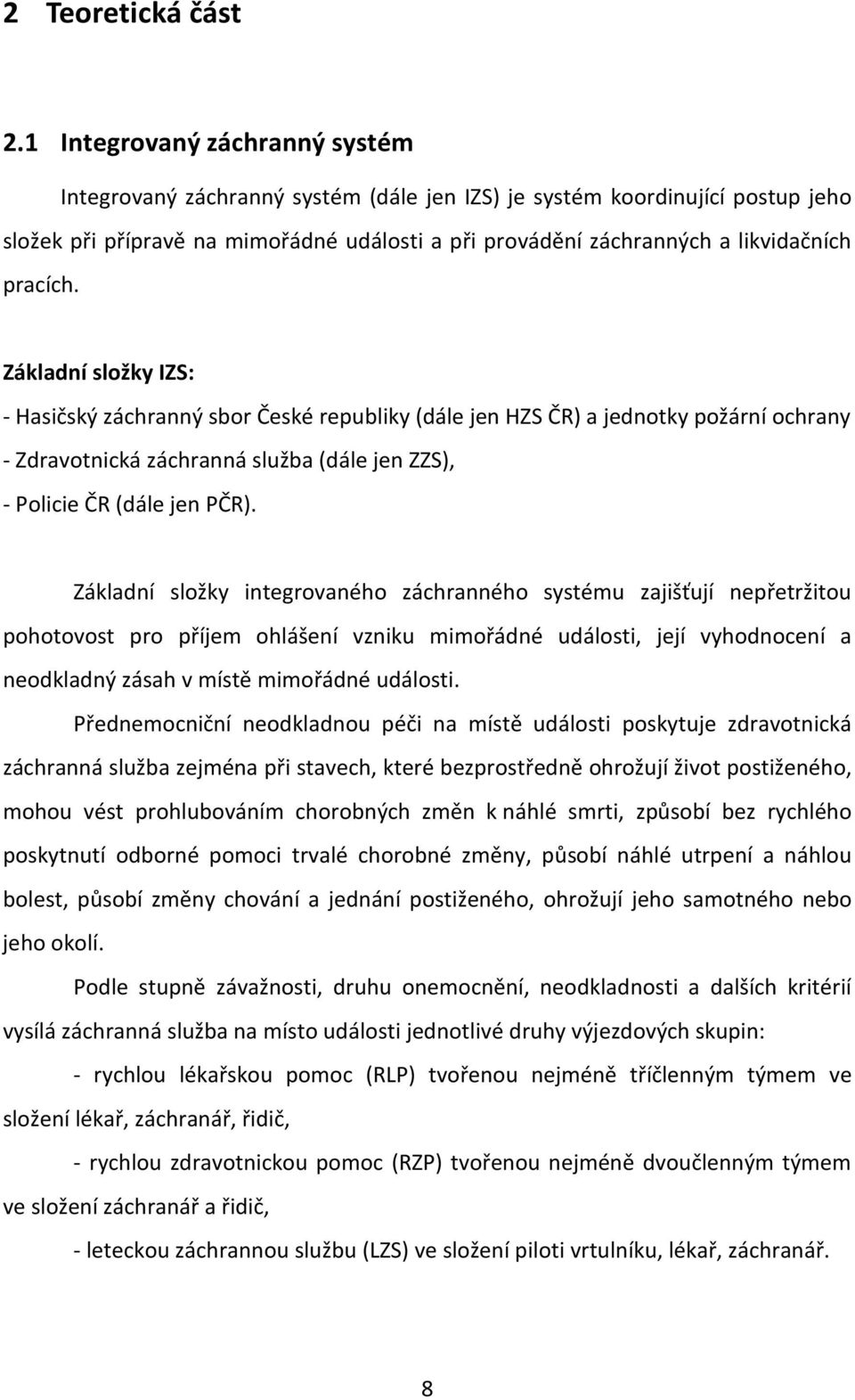 pracích. Základní složky IZS: - Hasičský záchranný sbor České republiky (dále jen HZS ČR) a jednotky požární ochrany - Zdravotnická záchranná služba (dále jen ZZS), - Policie ČR (dále jen PČR).