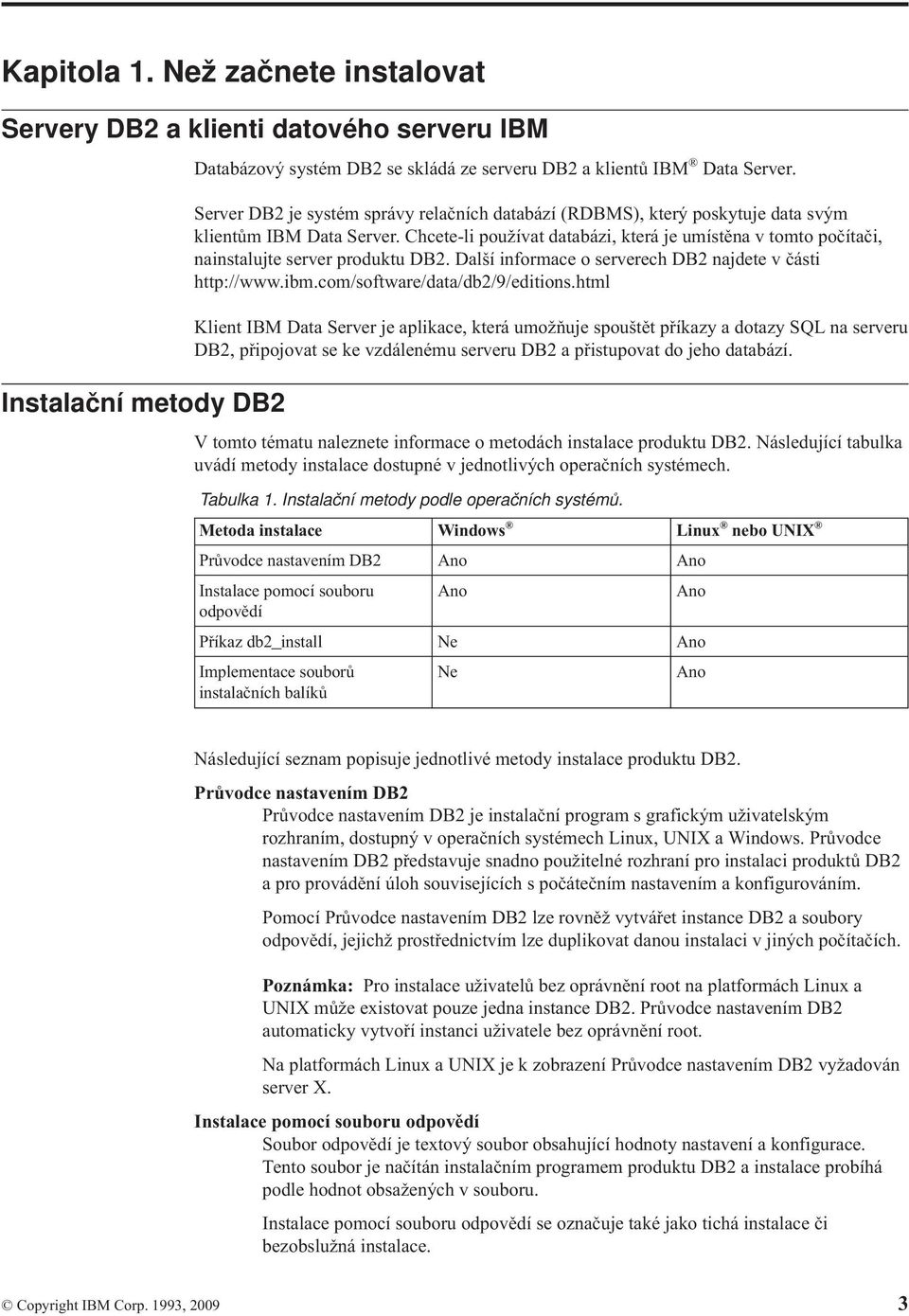 Další informace o sererech DB2 najdete části http://www.ibm.com/software/data/db2/9/editions.