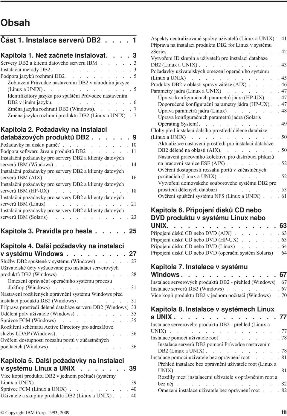 ..... 7 Změna jazyka rozhraní produktu DB2 (Linux a UNIX). 7 Kapitola 2. Požadaky na instalaci databázoých produktů DB2...... 9 Požadaky na disk a pamě.......... 10 Podpora softwaru Jaa u produktů DB2.