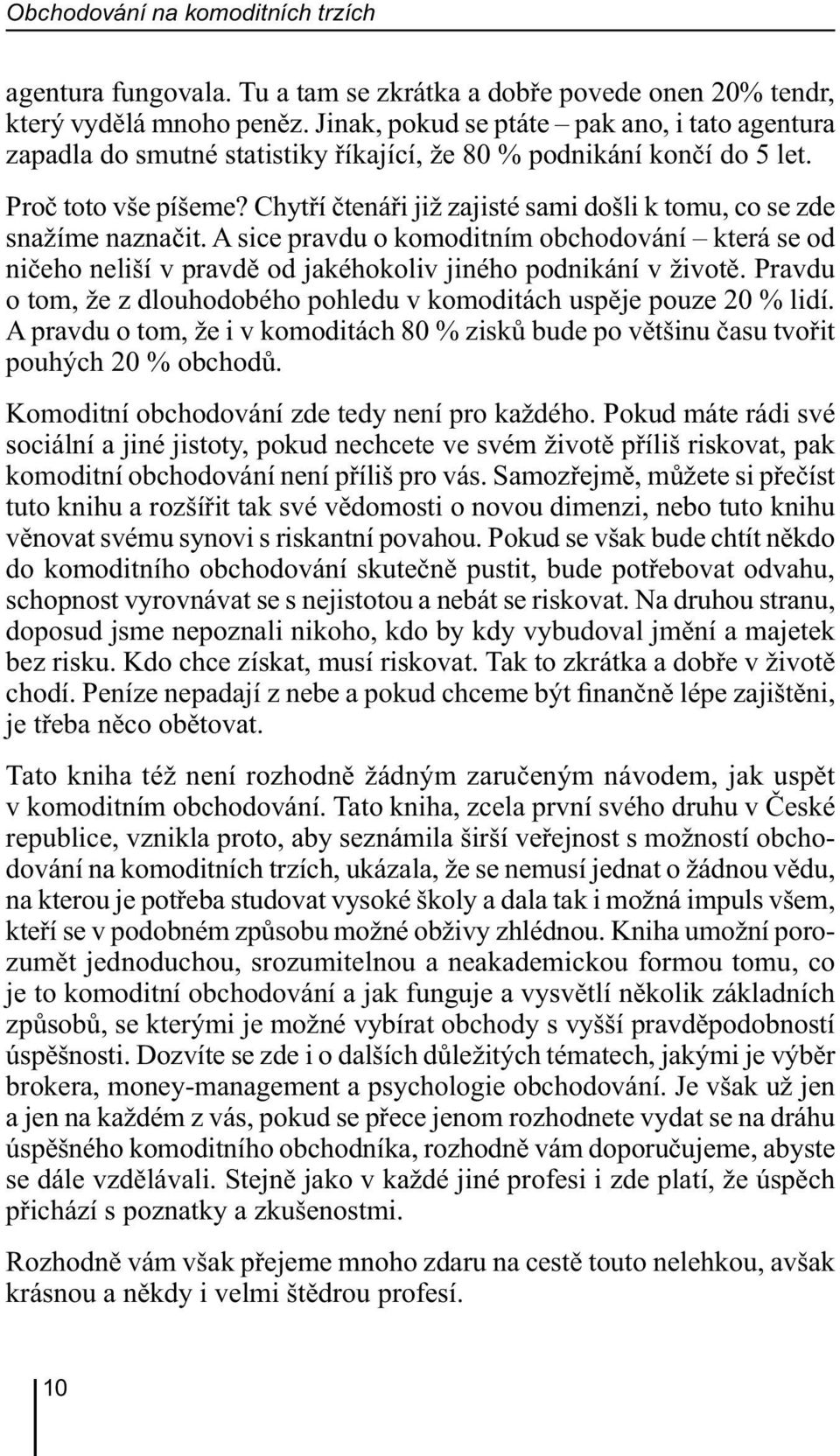 Chytří čtenáři již zajisté sami došli k tomu, co se zde snažíme naznačit. A sice pravdu o komoditním obchodování která se od ničeho neliší v pravdě od jakéhokoliv jiného podnikání v životě.