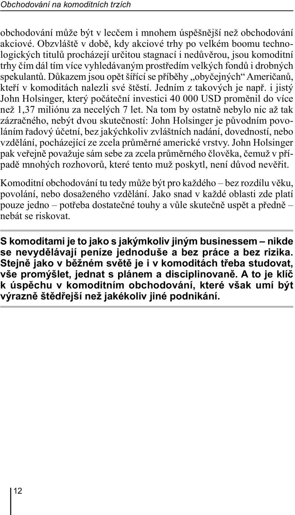 drobných spekulantů. Důkazem jsou opět šířící se příběhy obyčejných Američanů, kteří v komoditách nalezli své štěstí. Jedním z takových je např.