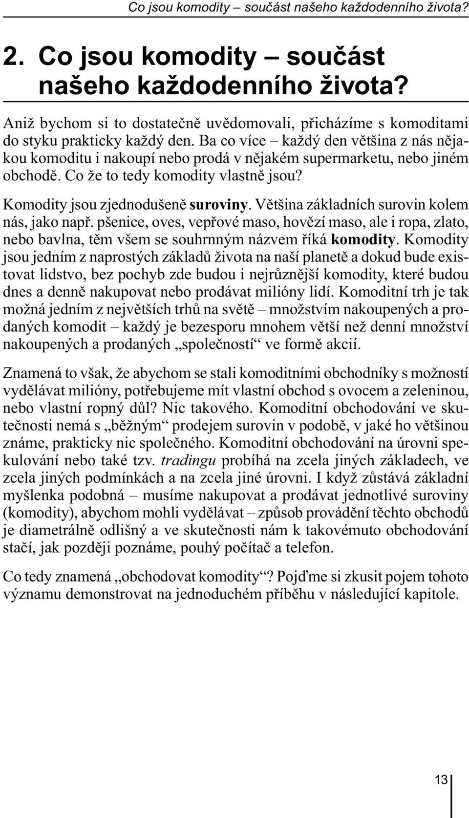 Ba co více každý den většina z nás nějakou komoditu i nakoupí nebo prodá v nějakém supermarketu, nebo jiném obchodě. Co že to tedy komodity vlastně jsou? Komodity jsou zjednodušeně suroviny.