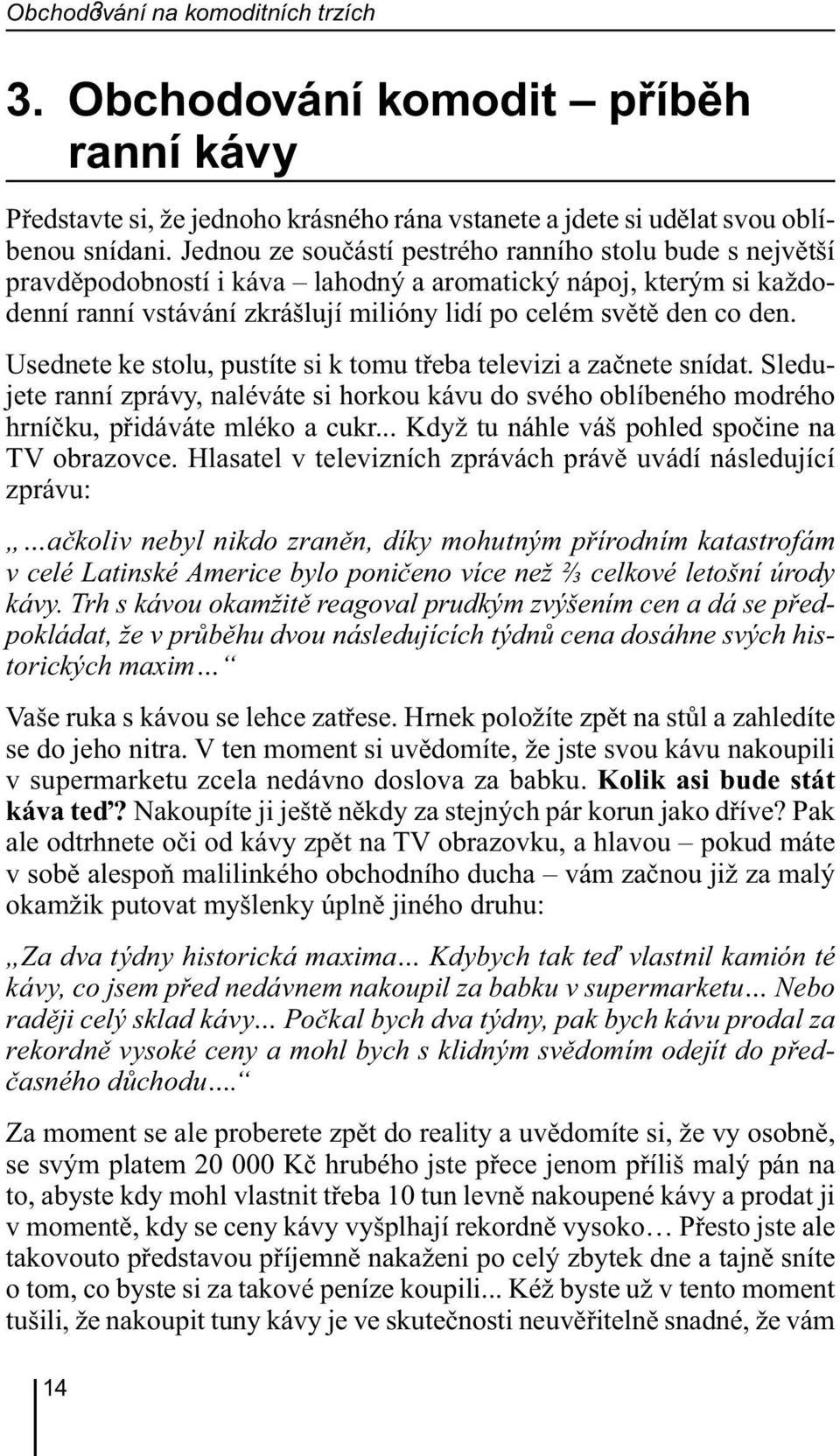 Usednete ke stolu, pustíte si k tomu třeba televizi a začnete snídat. Sledujete ranní zprávy, naléváte si horkou kávu do svého oblíbeného modrého hrníčku, přidáváte mléko a cukr.