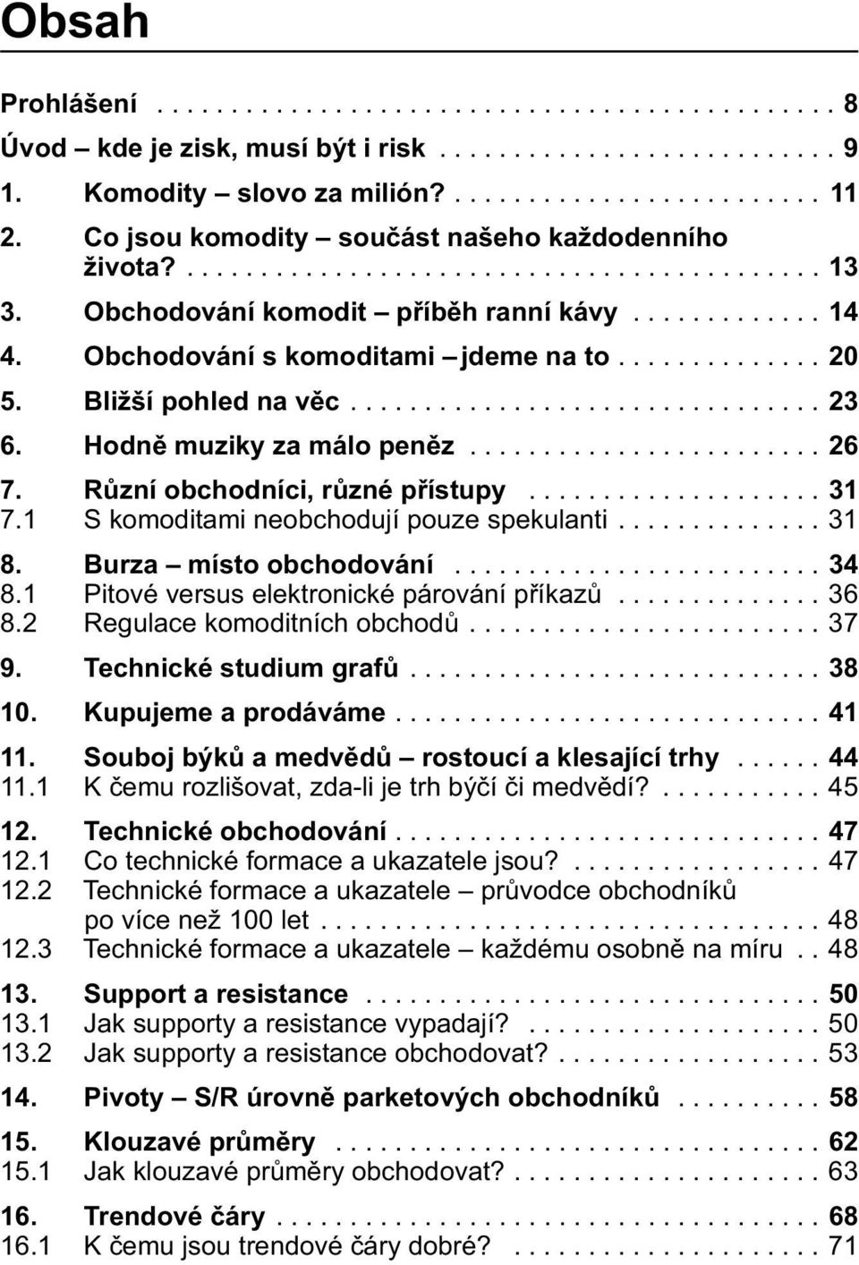 ............. 20 5. Bližší pohled na věc................................ 23 6. Hodně muziky za málo peněz........................ 26 7. Různí obchodníci, různé přístupy.................... 31 7.