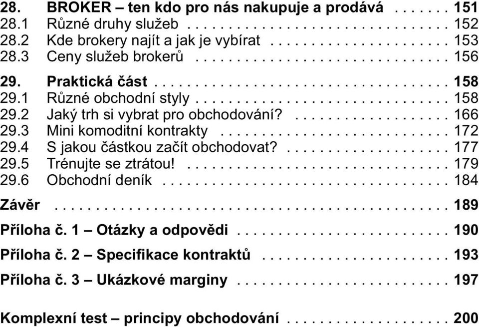 ................... 166 29.3 Mini komoditní kontrakty............................ 172 29.4 S jakou částkou začít obchodovat?.................... 177 29.5 Trénujte se ztrátou!................................ 179 29.