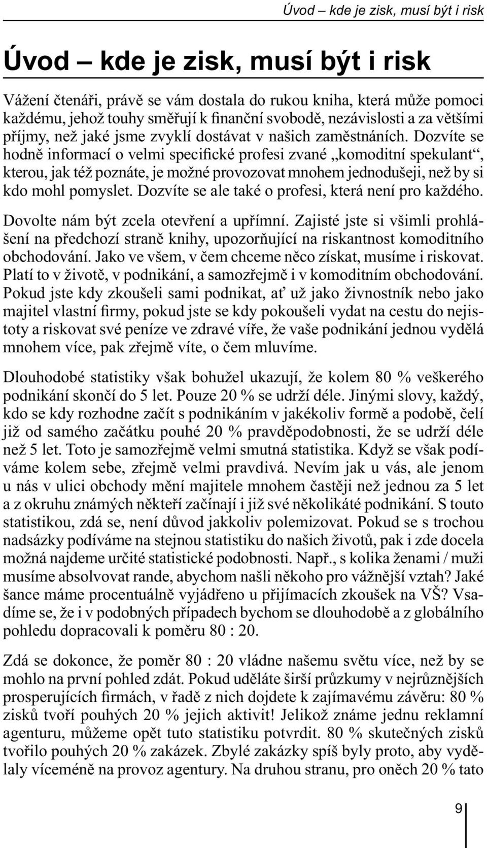 Dozvíte se hodně informací o velmi specifické profesi zvané komoditní spekulant, kterou, jak též poznáte, je možné provozovat mnohem jednodušeji, než by si kdo mohl pomyslet.