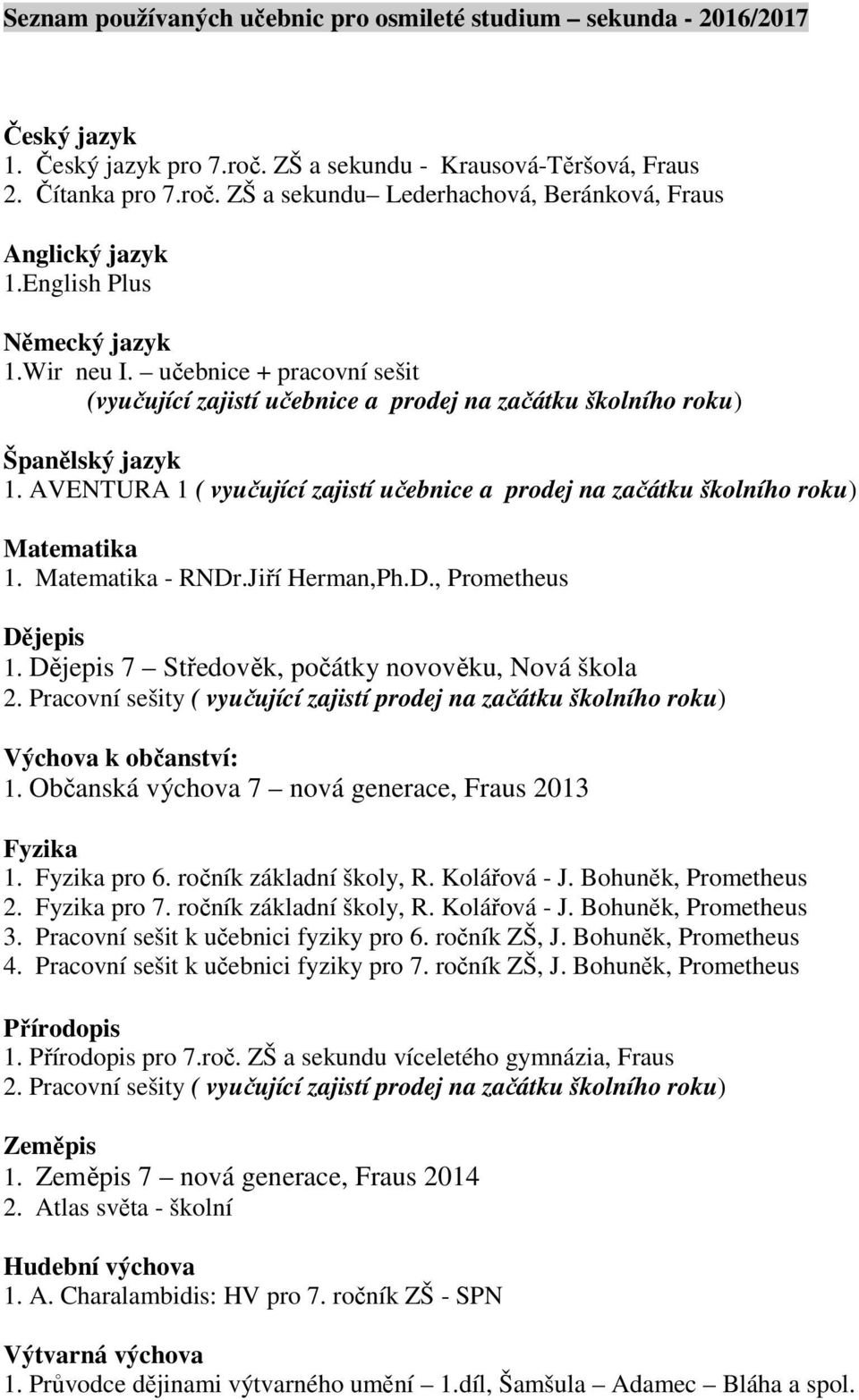 AVENTURA 1 ( vyučující zajistí učebnice a prodej na začátku školního roku) Matematika 1. Matematika - RNDr.Jiří Herman,Ph.D., Prometheus Dějepis 1. Dějepis 7 Středověk, počátky novověku, Nová škola 2.