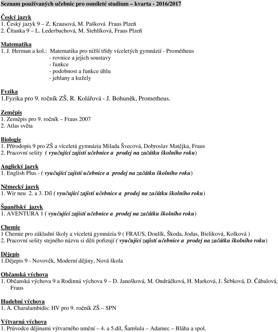 : Matematika pro nižší třídy víceletých gymnázií - Prométheus - rovnice a jejich soustavy - funkce - podobnost a funkce úhlu - jehlany a kužely Fyzika 1.Fyzika pro 9. ročník ZŠ, R. Kolářová - J.