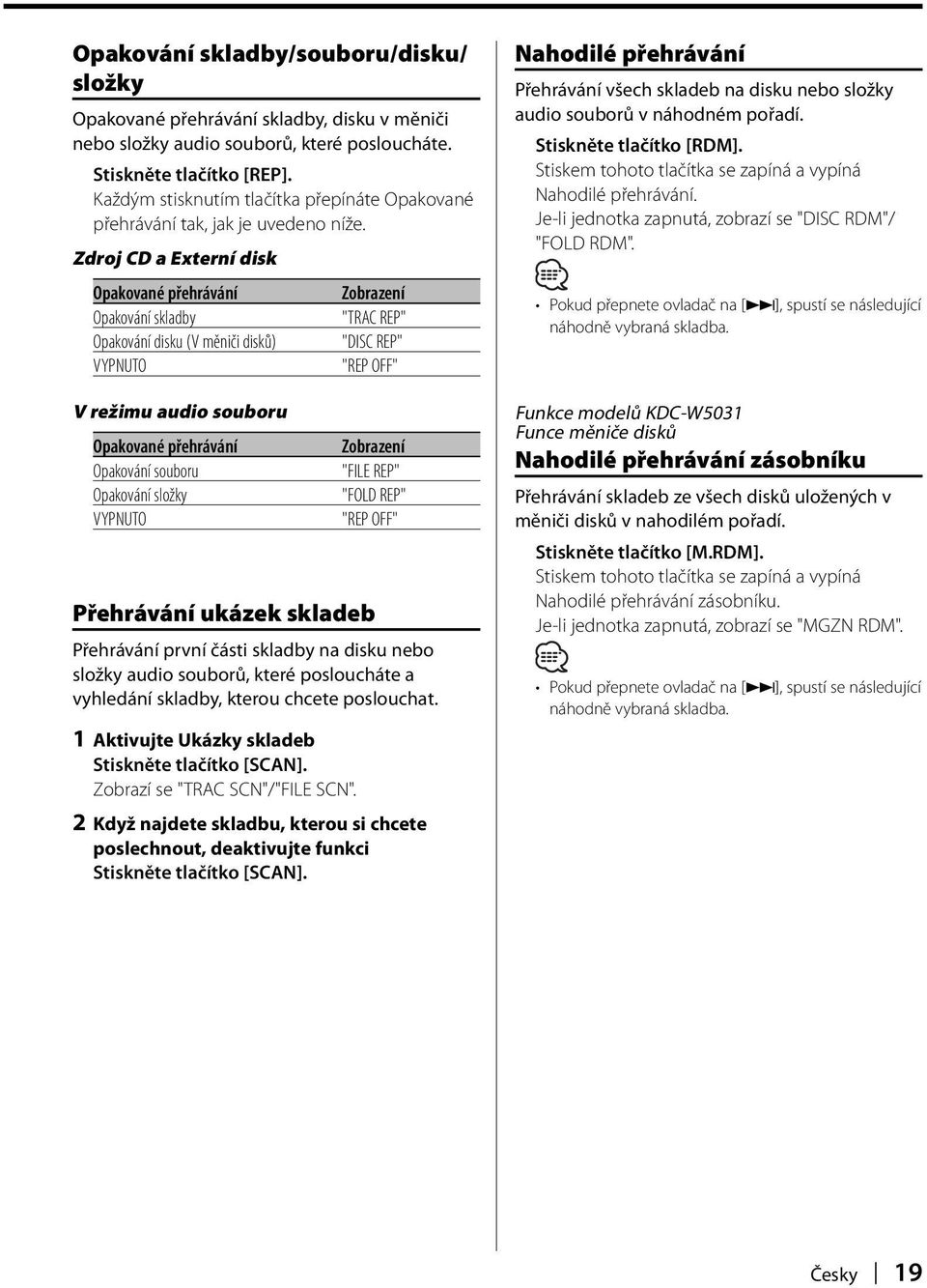 Zdroj CD a Externí disk Opakované přehrávání Opakování skladby Opakování disku (V měniči disků) VYPNUTO V režimu audio souboru Opakované přehrávání Opakování souboru Opakování složky VYPNUTO "TRAC
